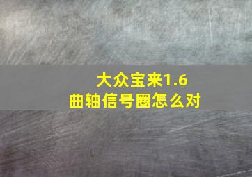 大众宝来1.6曲轴信号圈怎么对