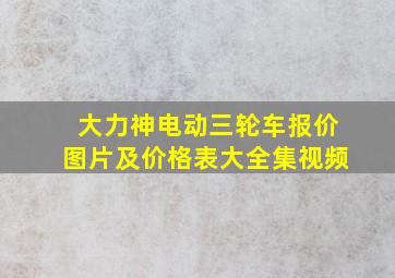 大力神电动三轮车报价图片及价格表大全集视频