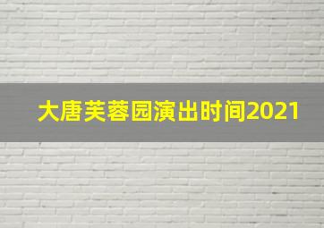 大唐芙蓉园演出时间2021