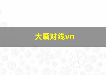 大嘴对线vn