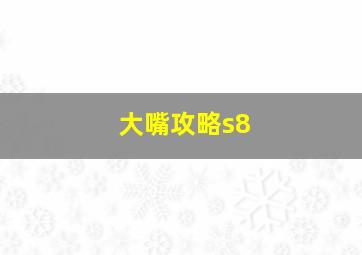 大嘴攻略s8