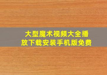 大型魔术视频大全播放下载安装手机版免费