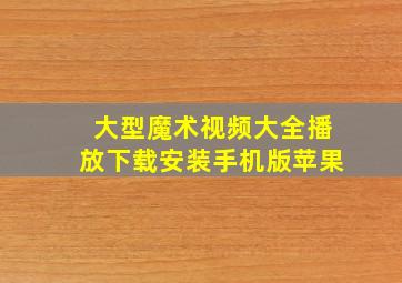 大型魔术视频大全播放下载安装手机版苹果