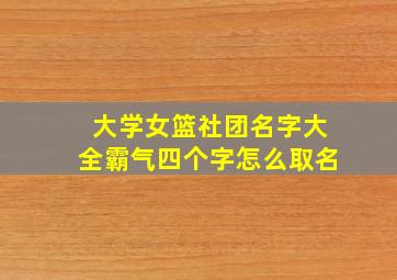 大学女篮社团名字大全霸气四个字怎么取名