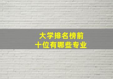 大学排名榜前十位有哪些专业