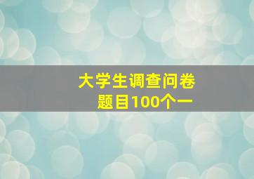 大学生调查问卷题目100个一