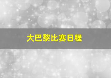 大巴黎比赛日程