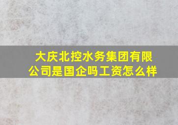 大庆北控水务集团有限公司是国企吗工资怎么样