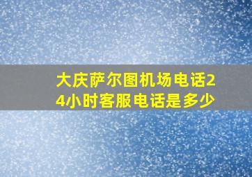 大庆萨尔图机场电话24小时客服电话是多少