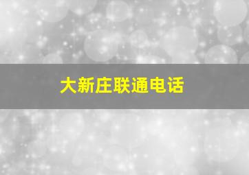 大新庄联通电话