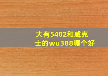 大有5402和威克士的wu388哪个好