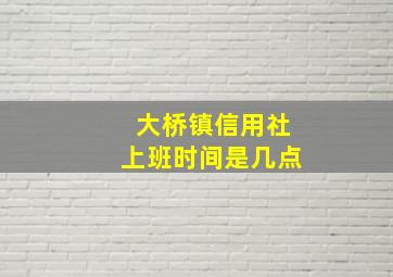 大桥镇信用社上班时间是几点