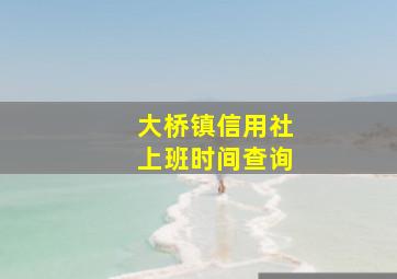 大桥镇信用社上班时间查询