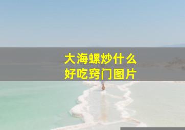 大海螺炒什么好吃窍门图片