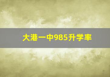 大港一中985升学率