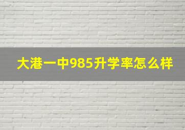 大港一中985升学率怎么样