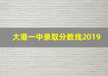 大港一中录取分数线2019