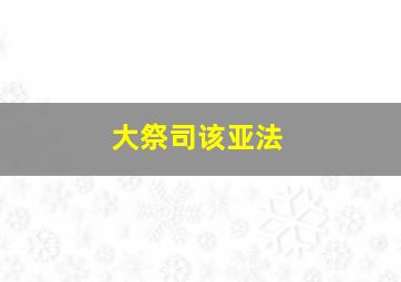 大祭司该亚法