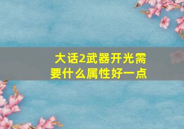 大话2武器开光需要什么属性好一点