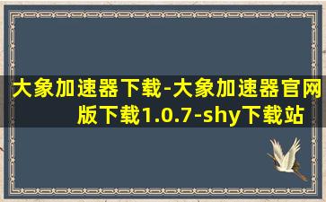 大象加速器下载-大象加速器官网版下载1.0.7-shy下载站