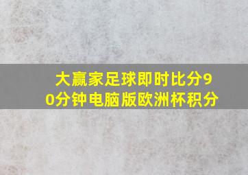 大赢家足球即时比分90分钟电脑版欧洲杯积分