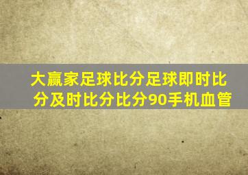 大赢家足球比分足球即时比分及时比分比分90手机血管