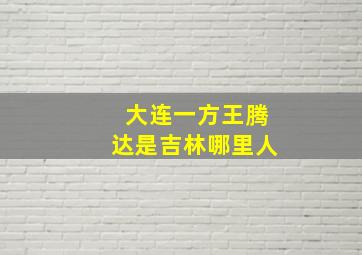 大连一方王腾达是吉林哪里人