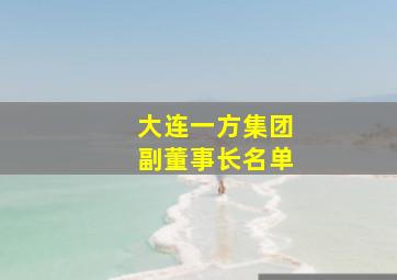 大连一方集团副董事长名单