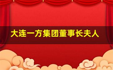 大连一方集团董事长夫人