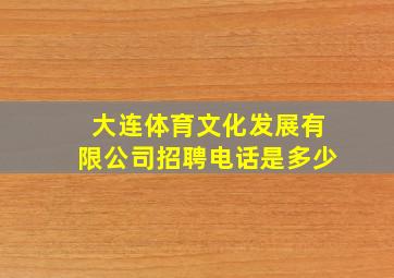 大连体育文化发展有限公司招聘电话是多少