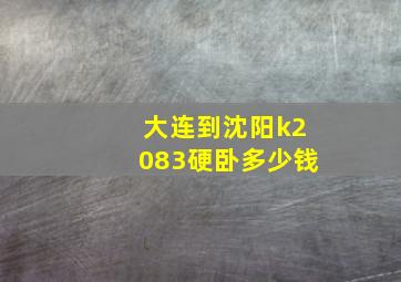 大连到沈阳k2083硬卧多少钱