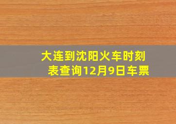 大连到沈阳火车时刻表查询12月9日车票