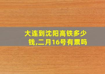 大连到沈阳高铁多少钱,二月16号有票吗