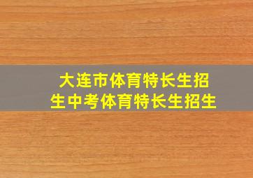 大连市体育特长生招生中考体育特长生招生