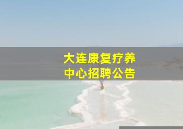 大连康复疗养中心招聘公告