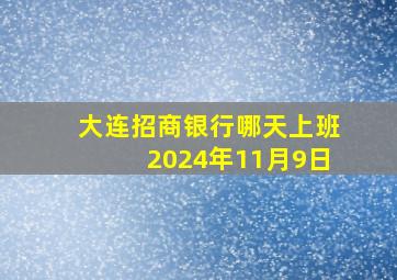 大连招商银行哪天上班2024年11月9日