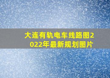 大连有轨电车线路图2022年最新规划图片