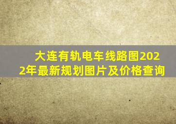 大连有轨电车线路图2022年最新规划图片及价格查询