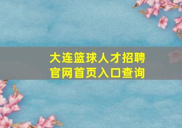 大连篮球人才招聘官网首页入口查询