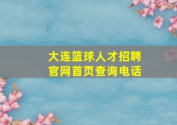 大连篮球人才招聘官网首页查询电话