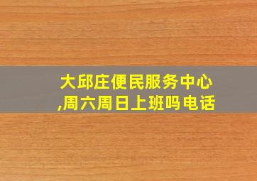 大邱庄便民服务中心,周六周日上班吗电话