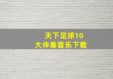 天下足球10大伴奏音乐下载