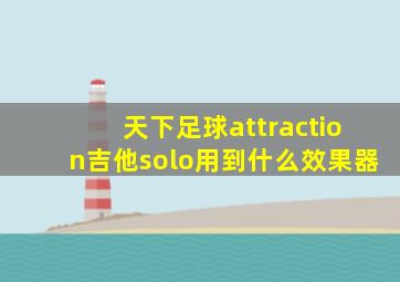 天下足球attraction吉他solo用到什么效果器