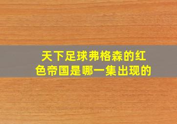 天下足球弗格森的红色帝国是哪一集出现的