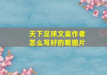 天下足球文案作者怎么写好的呢图片