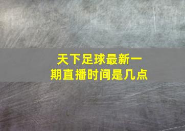 天下足球最新一期直播时间是几点