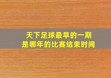 天下足球最早的一期是哪年的比赛结束时间