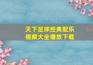 天下足球经典配乐视频大全播放下载