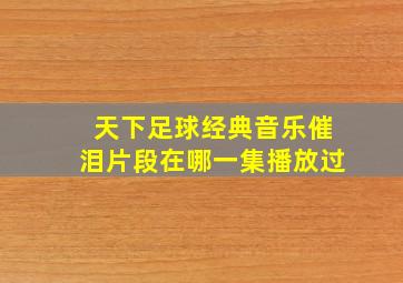 天下足球经典音乐催泪片段在哪一集播放过