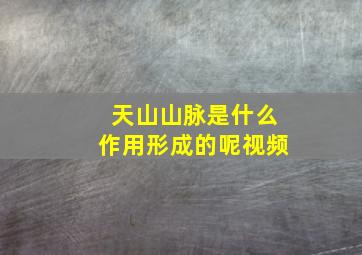 天山山脉是什么作用形成的呢视频